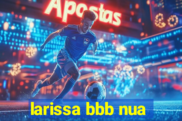 larissa bbb nua